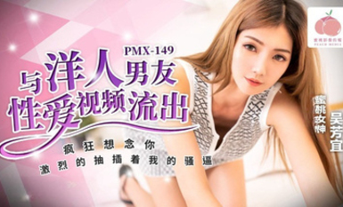 蜜桃傳媒PMX149與洋人男友性愛視頻流出